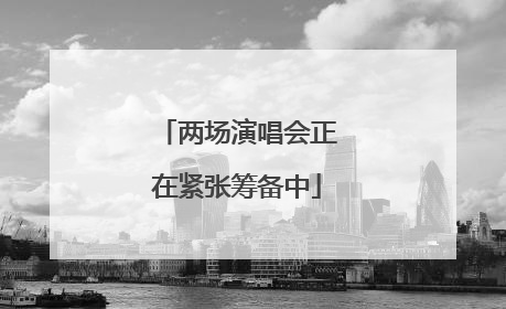 两场演唱会正在紧张筹备中