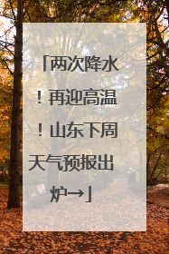 两次降水！再迎高温！山东下周天气预报出炉→