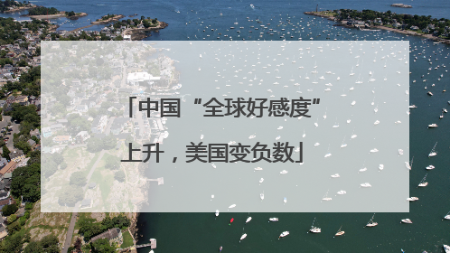 中国“全球好感度”上升，美国变负数