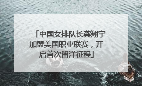 中国女排队长龚翔宇加盟美国职业联赛，开启首次留洋征程