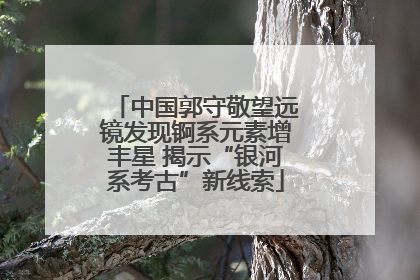 中国郭守敬望远镜发现锕系元素增丰星 揭示“银河系考古”新线索