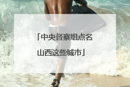 中央督察组点名山西这些城市
