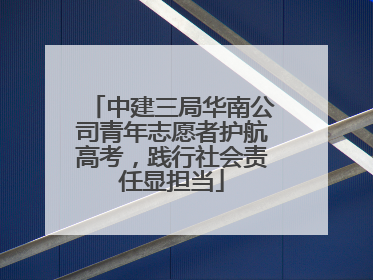 中建三局华南公司青年志愿者护航高考，践行社会责任显担当