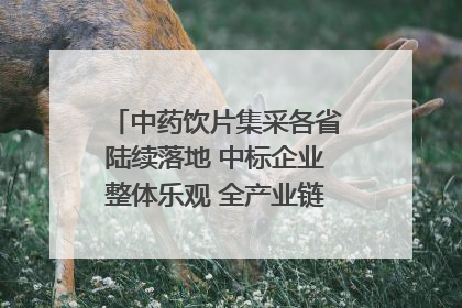 中药饮片集采各省陆续落地 中标企业整体乐观 全产业链洗牌已开始｜传真