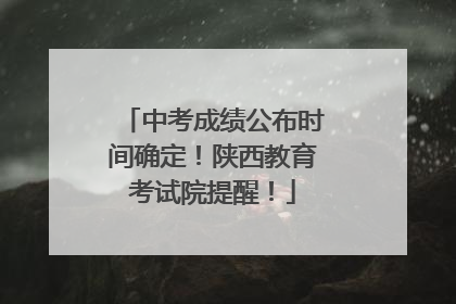 中考成绩公布时间确定！陕西教育考试院提醒！