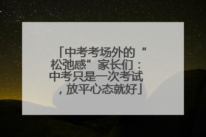 中考考场外的“松弛感”家长们：中考只是一次考试，放平心态就好