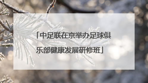 中足联在京举办足球俱乐部健康发展研修班