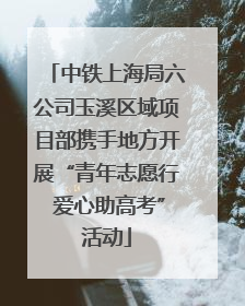 中铁上海局六公司玉溪区域项目部携手地方开展“青年志愿行 爱心助高考”活动