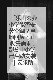 乐山公办小学能否安装空调？当地回应：正收集需求，部分中小学已启动安装｜云求助