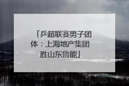 乒超联赛男子团体：上海地产集团胜山东鲁能