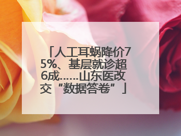 人工耳蜗降价75%、基层就诊超6成……山东医改交“数据答卷”