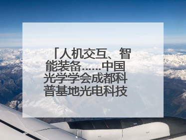 人机交互、智能装备……中国光学学会成都科普基地光电科技馆对外开放