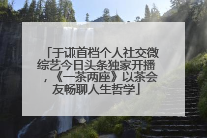 于谦首档个人社交微综艺今日头条独家开播，《一茶两座》以茶会友畅聊人生哲学