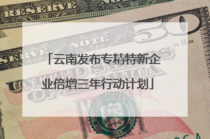 云南发布专精特新企业倍增三年行动计划