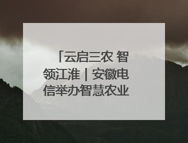 云启三农 智领江淮｜安徽电信举办智慧农业主题会议