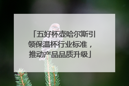 五好杯壶哈尔斯引领保温杯行业标准，推动产品品质升级