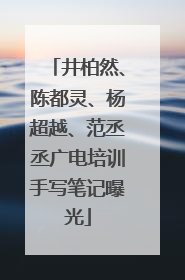 井柏然、陈都灵、杨超越、范丞丞广电培训手写笔记曝光