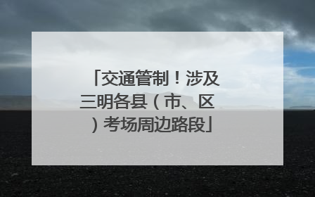 交通管制！涉及三明各县（市、区）考场周边路段