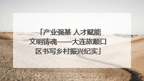 产业强基 人才赋能 文明铸魂——大连旅顺口区书写乡村振兴纪实