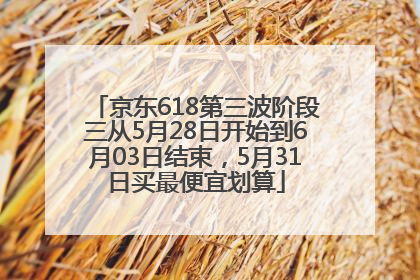京东618第三波阶段三从5月28日开始到6月03日结束，5月31日买最便宜划算
