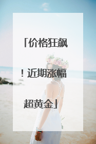 价格狂飙！近期涨幅超黄金