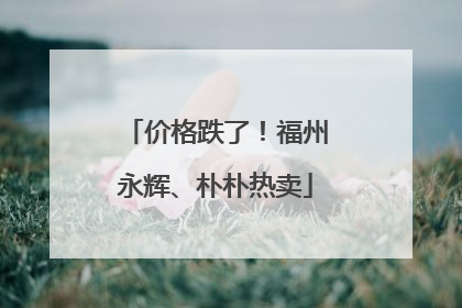 价格跌了！福州永辉、朴朴热卖