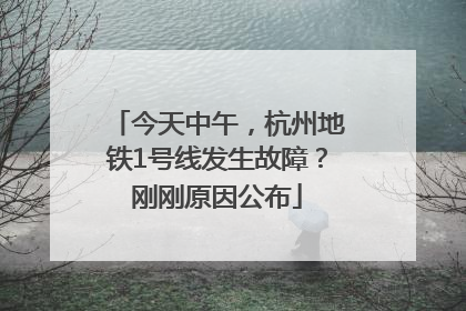 今天中午，杭州地铁1号线发生故障？刚刚原因公布