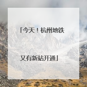 今天！杭州地铁又有新站开通