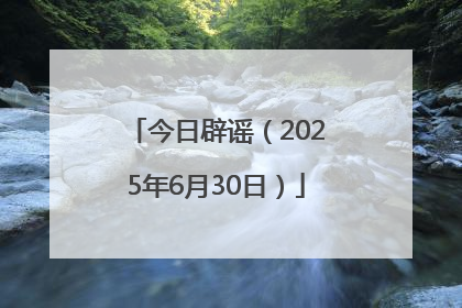 今日辟谣（2025年6月30日）