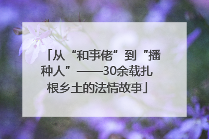 从“和事佬”到“播种人”——30余载扎根乡土的法情故事