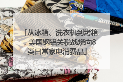 从冰箱、洗衣机到烤箱，美国钢铝关税战烧向8类日常家电消费品