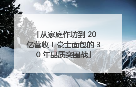 从家庭作坊到 20 亿营收！豪士面包的 30 年品质突围战