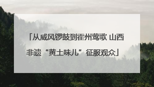 从威风锣鼓到霍州莺歌 山西非遗“黄土味儿”征服观众
