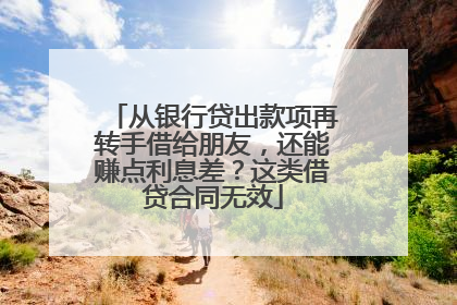 从银行贷出款项再转手借给朋友，还能赚点利息差？这类借贷合同无效