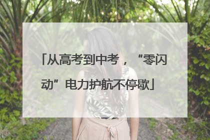 从高考到中考，“零闪动”电力护航不停歇