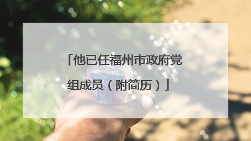 他已任福州市政府党组成员（附简历）