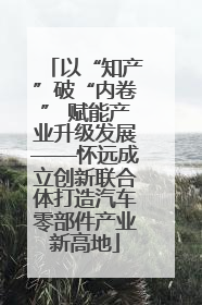以“知产”破“内卷” 赋能产业升级发展——怀远成立创新联合体打造汽车零部件产业新高地