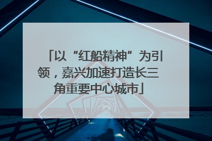 以“红船精神”为引领，嘉兴加速打造长三角重要中心城市
