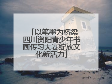 以笔墨为桥梁 四川资阳青少年书画传习大赛绽放文化新活力