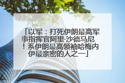 以军：打死伊朗最高军事指挥官阿里·沙德马尼！系伊朗最高领袖哈梅内伊最亲密的人之一