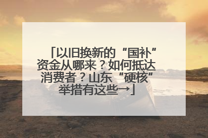 以旧换新的“国补”资金从哪来？如何抵达消费者？山东“硬核”举措有这些→
