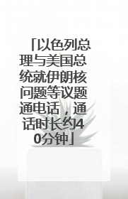以色列总理与美国总统就伊朗核问题等议题通电话，通话时长约40分钟