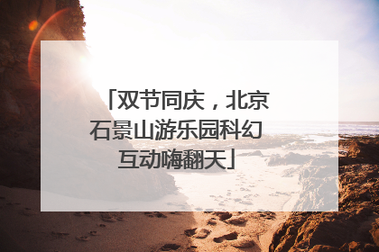 双节同庆，北京石景山游乐园科幻互动嗨翻天