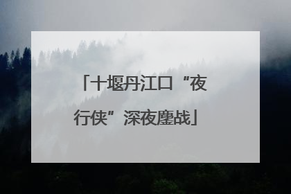 十堰丹江口“夜行侠”深夜鏖战