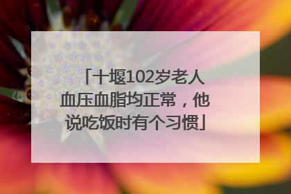 十堰102岁老人血压血脂均正常，他说吃饭时有个习惯