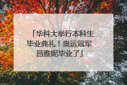华科大举行本科生毕业典礼！奥运冠军昌雅妮毕业了