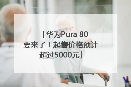 华为Pura 80要来了！起售价格预计超过5000元