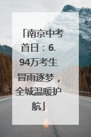 南京中考首日：6.94万考生冒雨逐梦，全城温暖护航