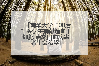 南华大学“00后”医学生捐献造血干细胞 点燃白血病患者生命希望
