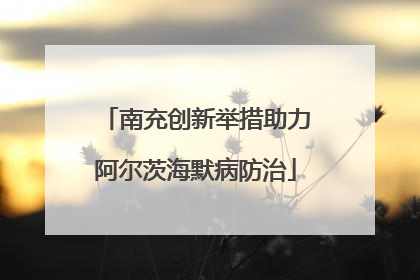 南充创新举措助力阿尔茨海默病防治